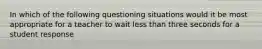 In which of the following questioning situations would it be most appropriate for a teacher to wait less than three seconds for a student response