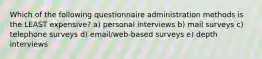 Which of the following questionnaire administration methods is the LEAST expensive? a) personal interviews b) mail surveys c) telephone surveys d) email/web-based surveys e) depth interviews