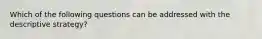 Which of the following questions can be addressed with the descriptive strategy?