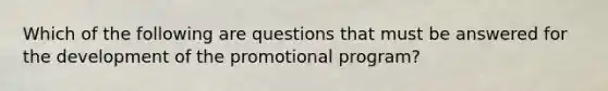 Which of the following are questions that must be answered for the development of the promotional program?