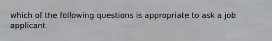 which of the following questions is appropriate to ask a job applicant