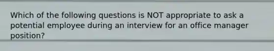 Which of the following questions is NOT appropriate to ask a potential employee during an interview for an office manager position?