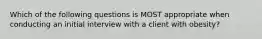 Which of the following questions is MOST appropriate when conducting an initial interview with a client with obesity?