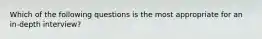 Which of the following questions is the most appropriate for an in-depth interview?