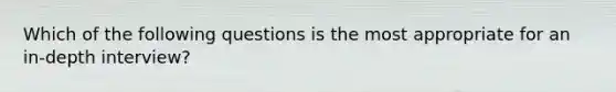 Which of the following questions is the most appropriate for an in-depth interview?