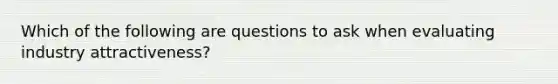 Which of the following are questions to ask when evaluating industry attractiveness?