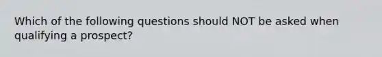 Which of the following questions should NOT be asked when qualifying a prospect?