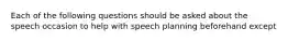 Each of the following questions should be asked about the speech occasion to help with speech planning beforehand except