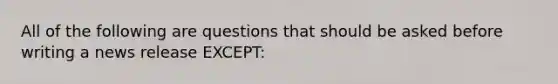 All of the following are questions that should be asked before writing a news release EXCEPT: