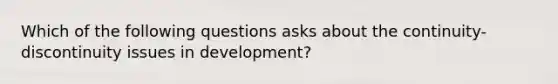 Which of the following questions asks about the continuity-discontinuity issues in development?