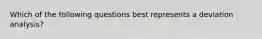 Which of the following questions best represents a deviation analysis?