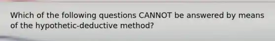 Which of the following questions CANNOT be answered by means of the hypothetic-deductive method?