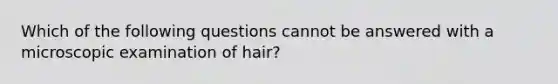 Which of the following questions cannot be answered with a microscopic examination of hair?