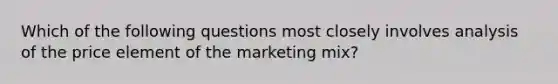 Which of the following questions most closely involves analysis of the price element of the marketing mix?