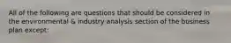 All of the following are questions that should be considered in the environmental & industry analysis section of the business plan except: