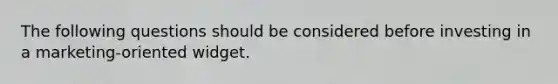 The following questions should be considered before investing in a marketing-oriented widget.