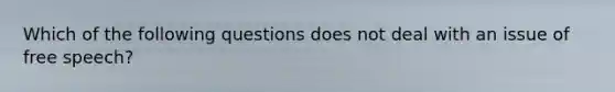 Which of the following questions does not deal with an issue of free speech?