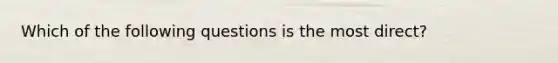 Which of the following questions is the most direct?