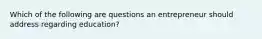 Which of the following are questions an entrepreneur should address regarding education?