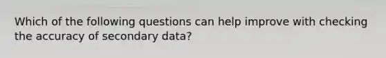 Which of the following questions can help improve with checking the accuracy of secondary data?