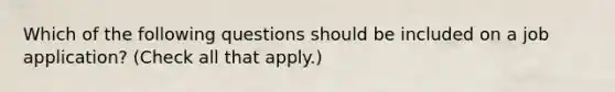 Which of the following questions should be included on a job application? (Check all that apply.)