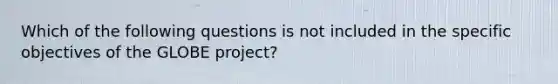 Which of the following questions is not included in the specific objectives of the GLOBE project?