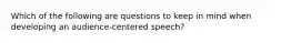 Which of the following are questions to keep in mind when developing an audience-centered speech?