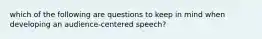 which of the following are questions to keep in mind when developing an audience-centered speech?