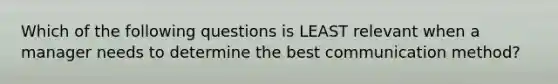 Which of the following questions is LEAST relevant when a manager needs to determine the best communication​ method?