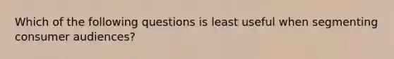 Which of the following questions is least useful when segmenting consumer audiences?