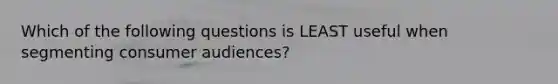 Which of the following questions is LEAST useful when segmenting consumer audiences?