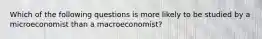 Which of the following questions is more likely to be studied by a microeconomist than a macroeconomist?