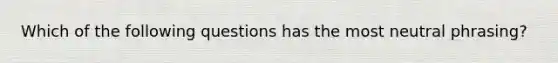 Which of the following questions has the most neutral phrasing?