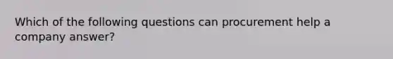 Which of the following questions can procurement help a company answer?