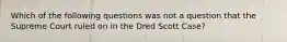 Which of the following questions was not a question that the Supreme Court ruled on in the Dred Scott Case?