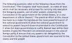 The following questions refer to the following clause from the Constitution: "The Congress shall have power...to make all laws which shall be necessary and proper for carrying into execution the foregoing powers, and all other powers vested by this Constitution in the government of the United States, or in any department or officer thereof." The practical effect of this clause has been to A make the legislature the most powerful branch of the national government B allow the national government to extend its powers beyond those enumerated in the Constitution C allow the state governments to nullify federal laws within their borders D give the President uncontested powers in the area of foreign policy E ensure that any powers not delegated by the Constitution to the United States government are reserved to the states and the people