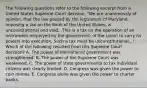 The following questions refer to the following excerpt from a United States Supreme Court decision. "We are unanimously of opinion, that the law passed by the legislature of Maryland, imposing a tax on the Bank of the United States, is unconstitutional and void...This is a tax on the operation of an instrument employed by the government of the Union to carry its powers into execution. Such a tax must be unconstitutional..." Which of the following resulted from this Supreme Court decision? A. The power of the national government was strengthened. B. The power of the Supreme Court was weakened. C. The power of state governments to tax individual citizens was clearly limited. D. Congress was given the power to coin money. E. Congress alone was given the power to charter banks.