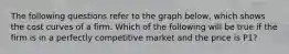 The following questions refer to the graph below, which shows the cost curves of a firm. Which of the following will be true if the firm is in a perfectly competitive market and the price is P1?