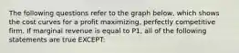 The following questions refer to the graph below, which shows the cost curves for a profit maximizing, perfectly competitive firm. If marginal revenue is equal to P1, all of the following statements are true EXCEPT: