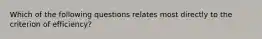 Which of the following questions relates most directly to the criterion of efficiency?