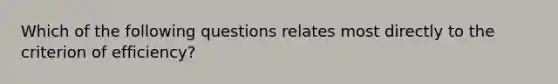 Which of the following questions relates most directly to the criterion of efficiency?