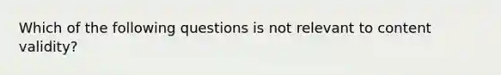 Which of the following questions is not relevant to content validity?