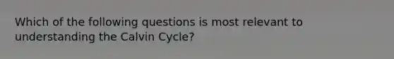 Which of the following questions is most relevant to understanding the Calvin Cycle?