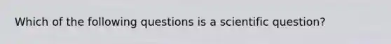 Which of the following questions is a scientific question?