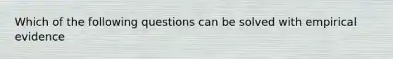 Which of the following questions can be solved with empirical evidence