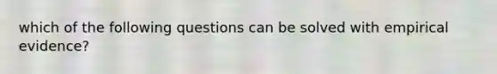 which of the following questions can be solved with empirical evidence?