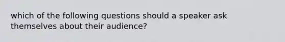 which of the following questions should a speaker ask themselves about their audience?