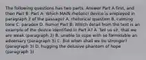 The following questions has two parts. Answer Part A first, and then Part B. Part A: Which MAIN rhetoricl device is employed in paragraph 3 of the passage? A. rhetorical question B. calming tone C. paradox D. humor Part B: Which detail from the text is an example of the device identified in Part A? A. Tell us sir, that we are weak (paragraph 3) B. unable to cope with so formidable an adversary (paragraph 3) C. But when shall we be stronger? (paragraph 3) D. hugging the delusive phantom of hope (paragraph 3)