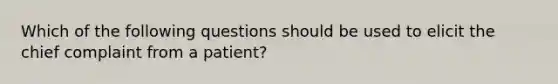 Which of the following questions should be used to elicit the chief complaint from a patient?