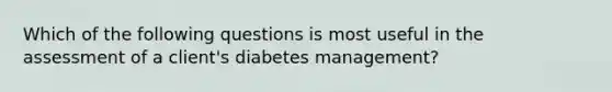 Which of the following questions is most useful in the assessment of a client's diabetes management?